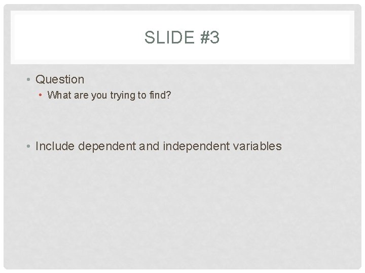 SLIDE #3 • Question • What are you trying to find? • Include dependent SLIDE #3 • Question • What are you trying to find? • Include dependent