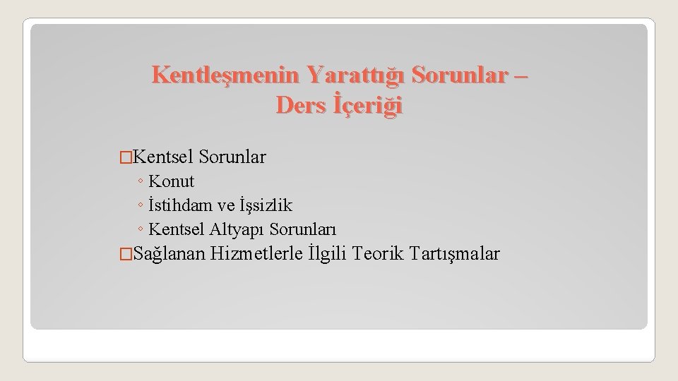 Kentleşmenin Yarattığı Sorunlar – Ders İçeriği �Kentsel Sorunlar ◦ Konut ◦ İstihdam ve İşsizlik