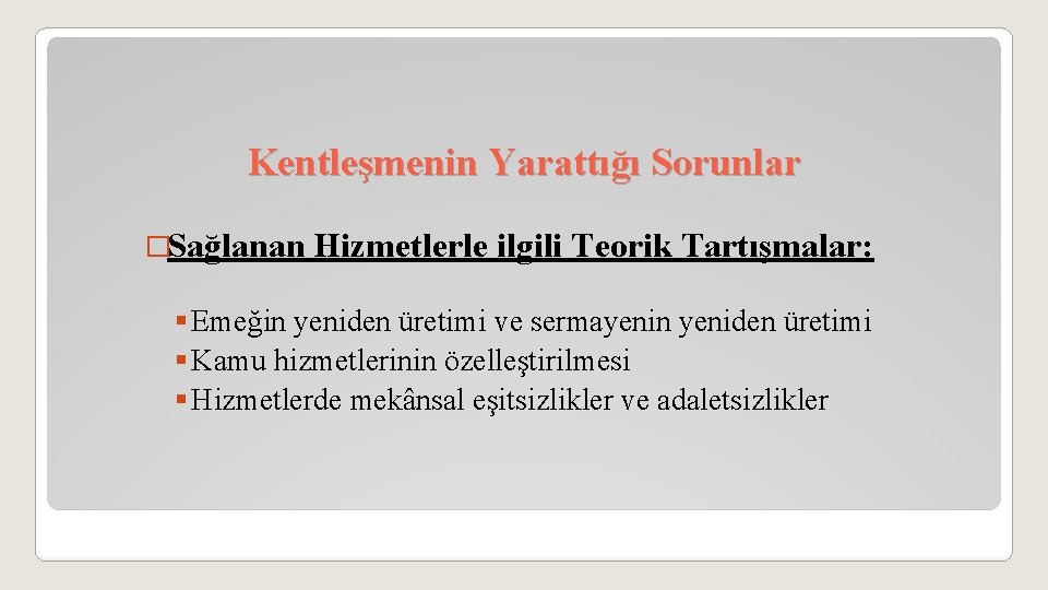 Kentleşmenin Yarattığı Sorunlar �Sağlanan Hizmetlerle ilgili Teorik Tartışmalar: § Emeğin yeniden üretimi ve sermayenin