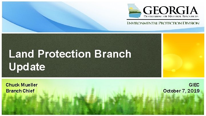 Land Protection Branch Update Chuck Mueller Branch Chief GIEC October 7, 2019 