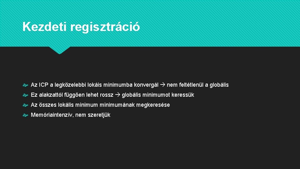 Kezdeti regisztráció Az ICP a legközelebbi lokáis minimumba konvergál nem feltétlenül a globális Ez