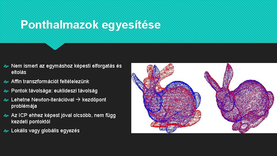 Ponthalmazok egyesítése Nem ismert az egymáshoz képesti elforgatás és eltolás Affin transzformációt feltételezünk Pontok