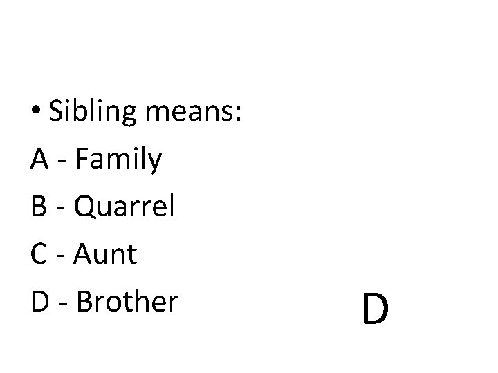  • Sibling means: A - Family B - Quarrel C - Aunt D