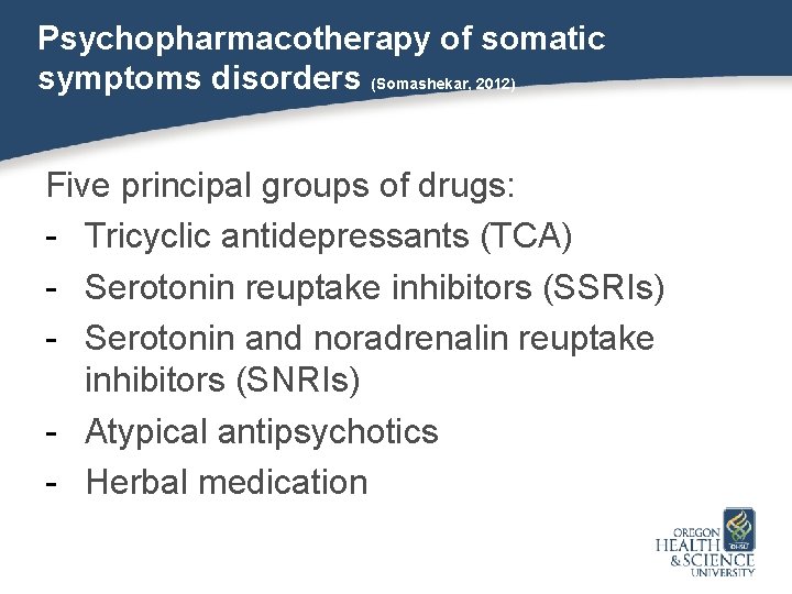 Psychopharmacotherapy of somatic symptoms disorders (Somashekar, 2012) Five principal groups of drugs: - Tricyclic