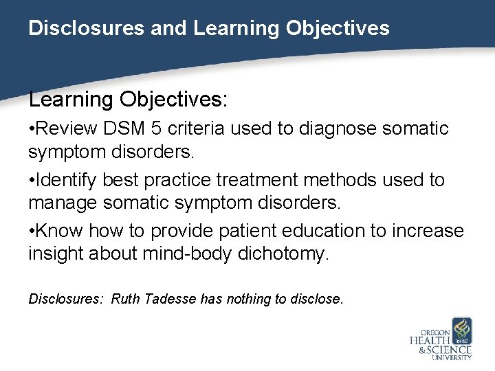 Disclosures and Learning Objectives: • Review DSM 5 criteria used to diagnose somatic symptom