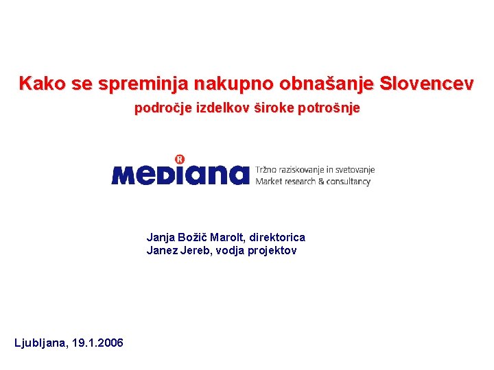 Kako se spreminja nakupno obnašanje Slovencev področje izdelkov široke potrošnje Janja Božič Marolt, direktorica