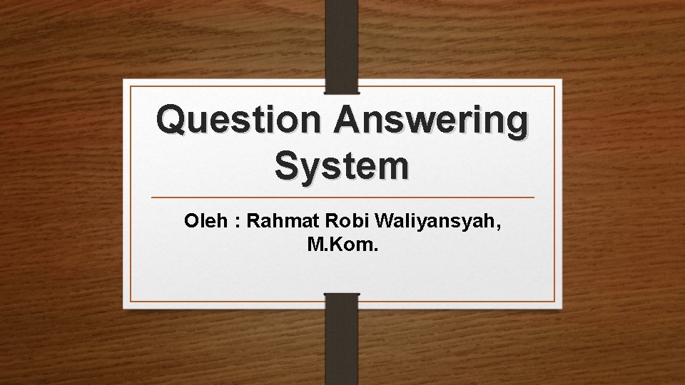 Question Answering System Oleh : Rahmat Robi Waliyansyah, M. Kom. 
