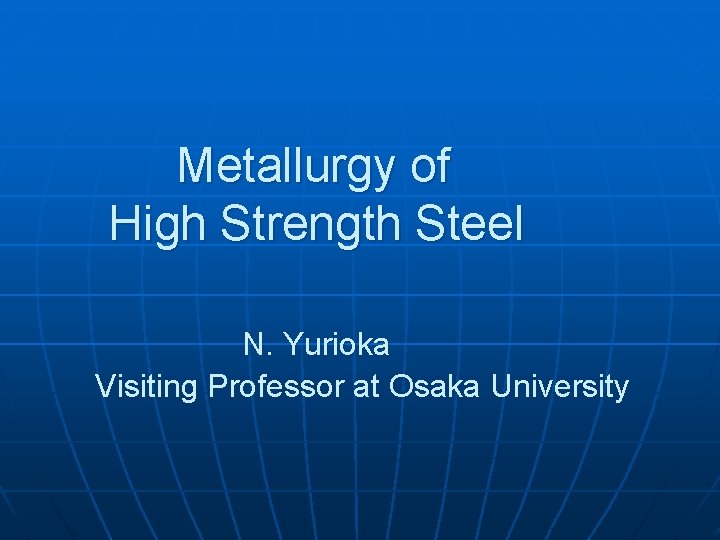 Metallurgy of High Strength Steel N. Yurioka Visiting Professor at Osaka University 
