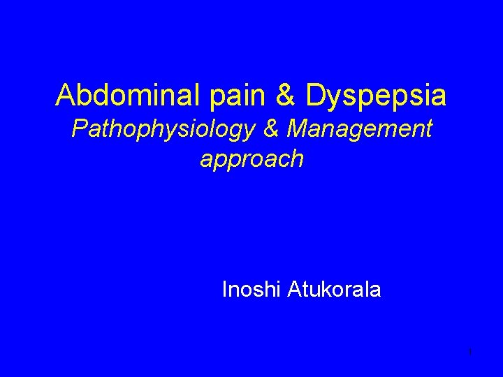 Abdominal pain & Dyspepsia Pathophysiology & Management approach Inoshi Atukorala 1 