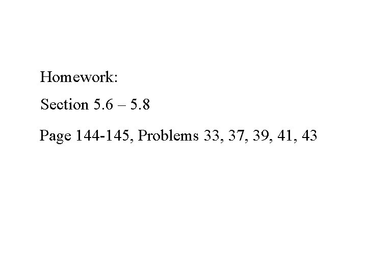 Homework: Section 5. 6 – 5. 8 Page 144 -145, Problems 33, 37, 39,