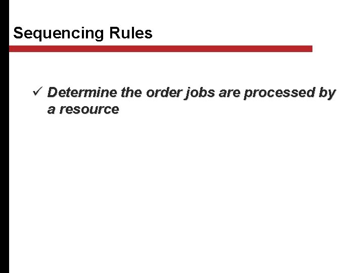 Sequencing Rules ü Determine the order jobs are processed by a resource 