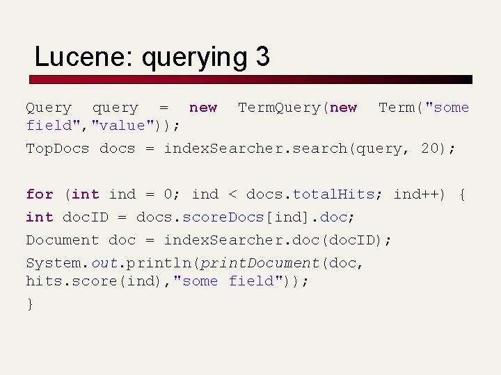 Lucene: querying 3 Query query = new Term. Query(new Term("some field", "value")); Top. Docs