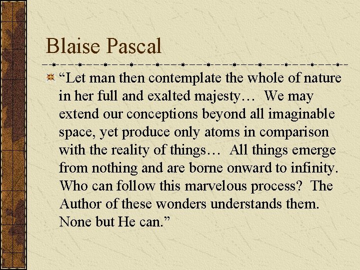 Blaise Pascal “Let man then contemplate the whole of nature in her full and