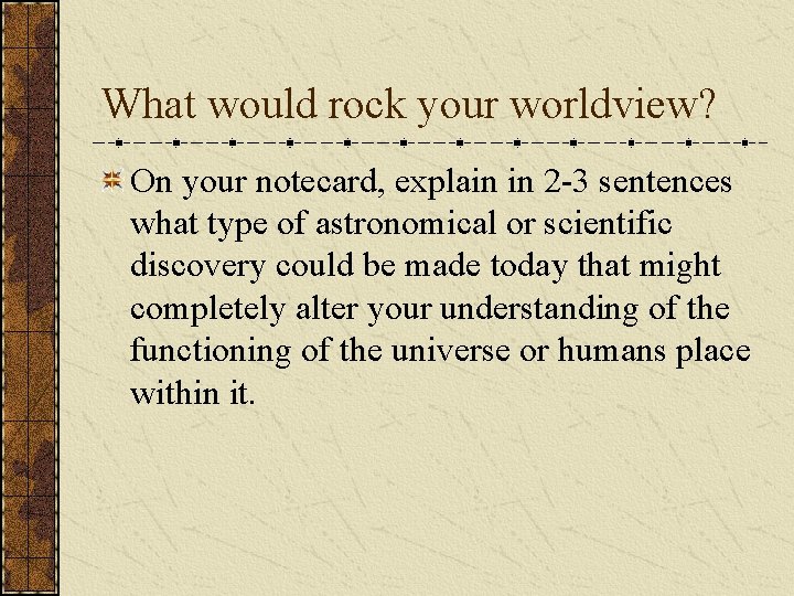 What would rock your worldview? On your notecard, explain in 2 -3 sentences what