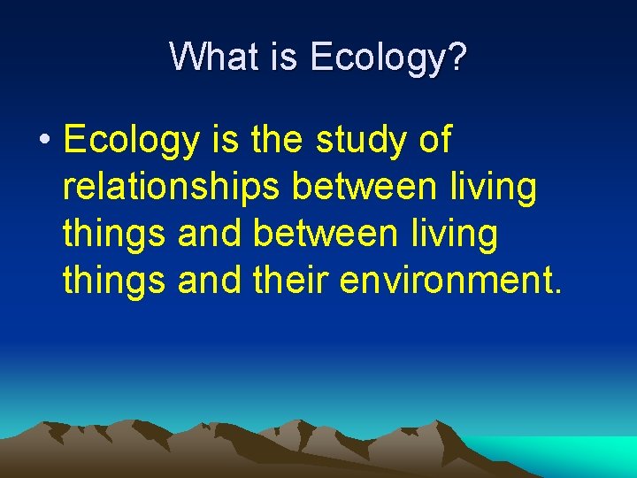 What is Ecology? • Ecology is the study of relationships between living things and
