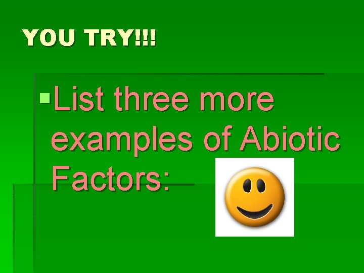 YOU TRY!!! §List three more examples of Abiotic Factors: 