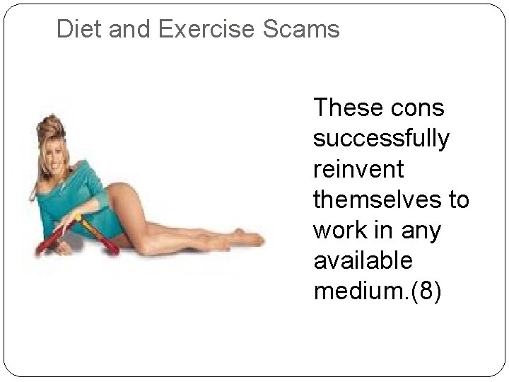 Diet and Exercise Scams These cons successfully reinvent themselves to work in any available