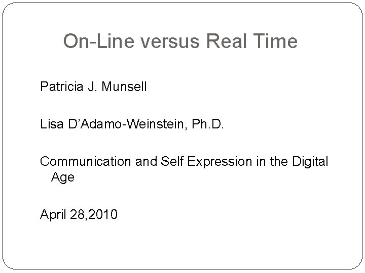 On-Line versus Real Time Patricia J. Munsell Lisa D’Adamo-Weinstein, Ph. D. Communication and Self