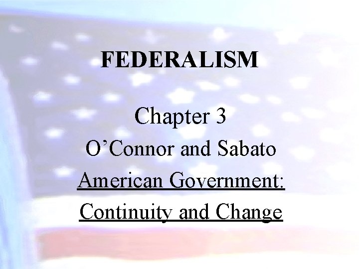 FEDERALISM Chapter 3 O’Connor and Sabato American Government: Continuity and Change 