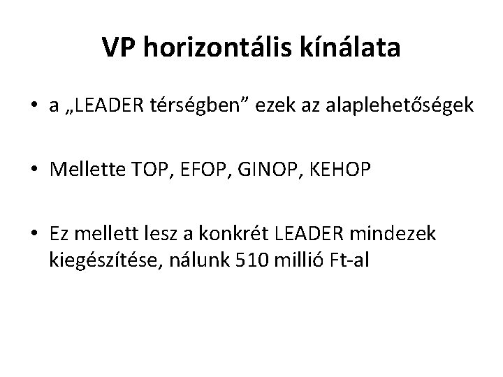 VP horizontális kínálata • a „LEADER térségben” ezek az alaplehetőségek • Mellette TOP, EFOP,