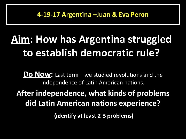 4 -19 -17 Argentina –Juan & Eva Peron Aim: How has Argentina struggled to