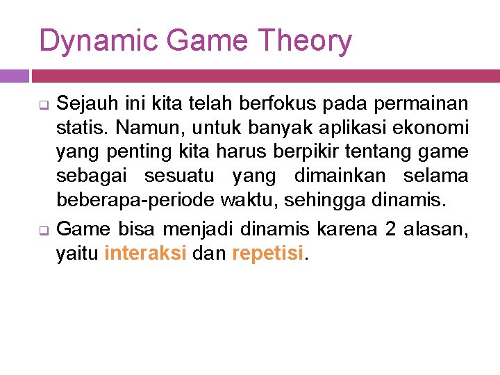 Dynamic Game Theory q q Sejauh ini kita telah berfokus pada permainan statis. Namun,