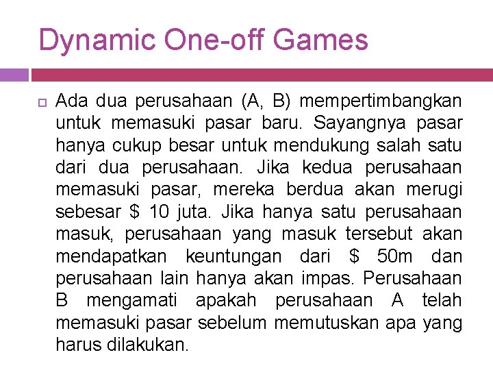 Dynamic One-off Games Ada dua perusahaan (A, B) mempertimbangkan untuk memasuki pasar baru. Sayangnya