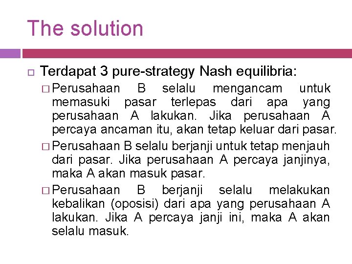 The solution Terdapat 3 pure-strategy Nash equilibria: � Perusahaan B selalu mengancam untuk memasuki