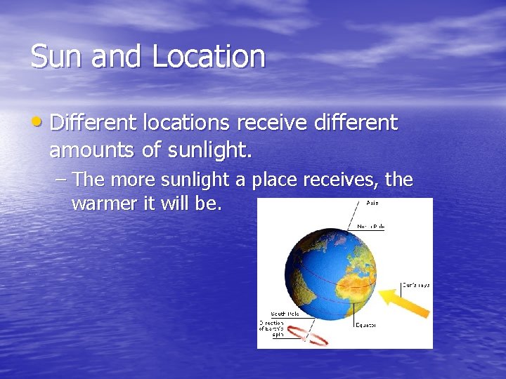 Sun and Location • Different locations receive different amounts of sunlight. – The more