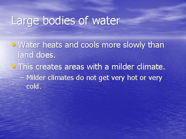 Large bodies of water • Water heats and cools more slowly than land does.