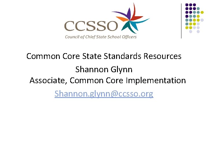 Common Core State Standards Resources Shannon Glynn Associate, Common Core Implementation Shannon. glynn@ccsso. org