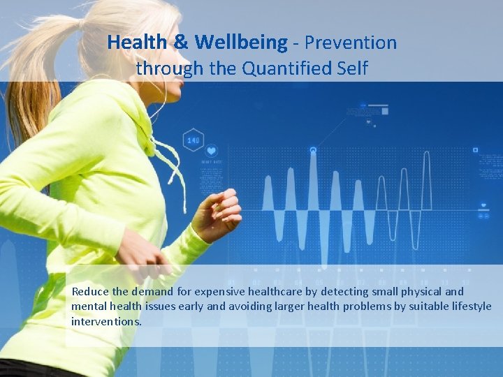 Health & Wellbeing - Prevention through the Quantified Self Reduce the demand for expensive
