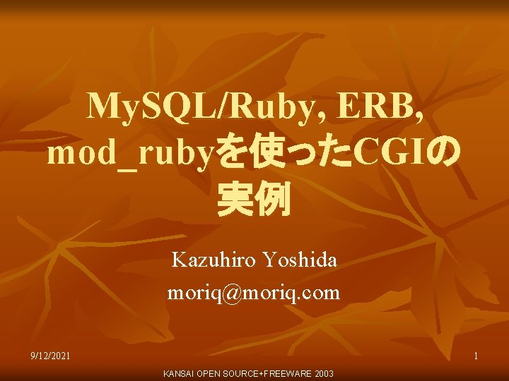 My. SQL/Ruby, ERB, mod_rubyを使ったCGIの 実例 Kazuhiro Yoshida moriq@moriq. com 9/12/2021 1 KANSAI OPEN SOURCE+FREEWARE