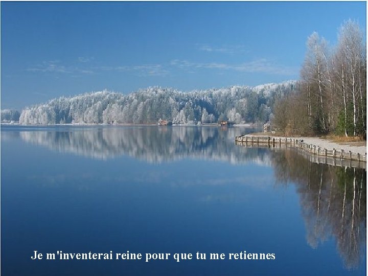 Je m'inventerai reine pour que tu me retiennes 