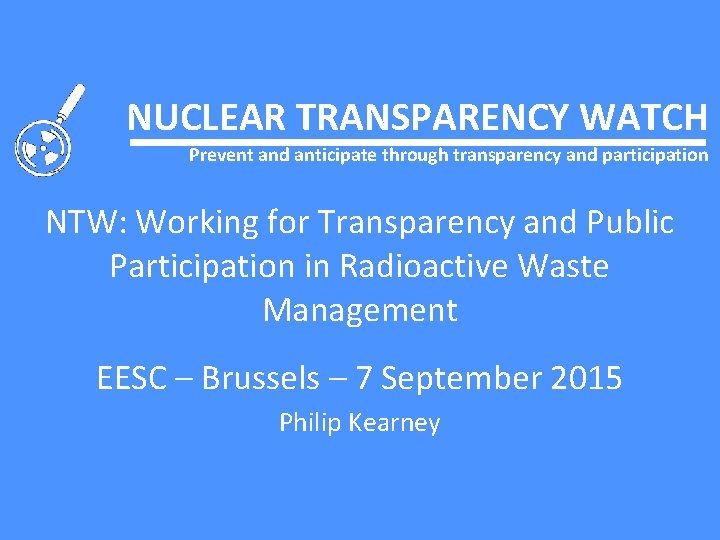 NUCLEAR TRANSPARENCY WATCH Prevent and anticipate through transparency and participation NTW: Working for Transparency
