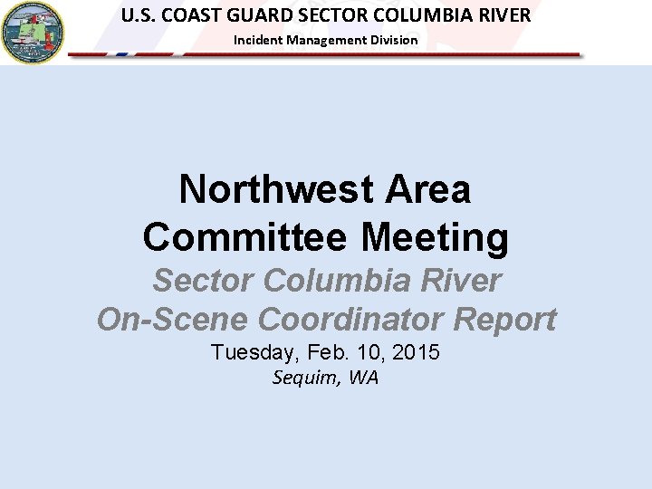 U. S. COAST GUARD SECTOR COLUMBIA RIVER Incident Management Division Northwest Area Committee Meeting