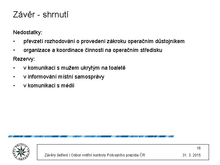 Závěr - shrnutí Nedostatky: • převzetí rozhodování o provedení zákroku operačním důstojníkem • organizace