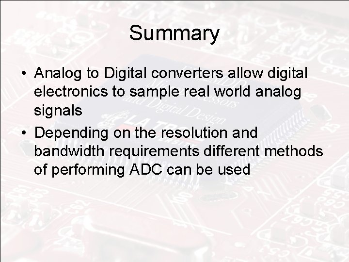 Summary • Analog to Digital converters allow digital electronics to sample real world analog