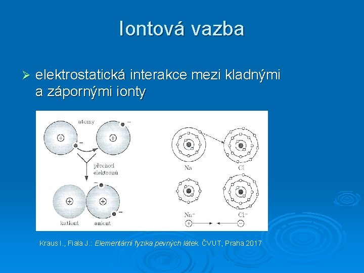 Iontová vazba Ø elektrostatická interakce mezi kladnými a zápornými ionty Kraus I. , Fiala