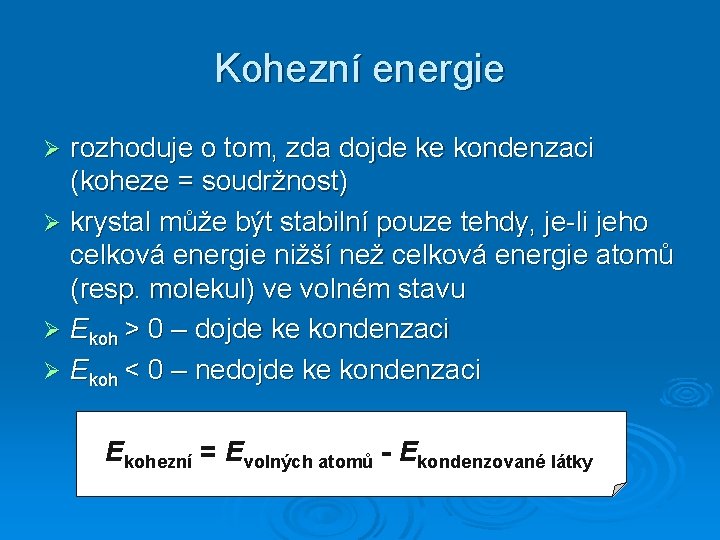 Kohezní energie rozhoduje o tom, zda dojde ke kondenzaci (koheze = soudržnost) Ø krystal