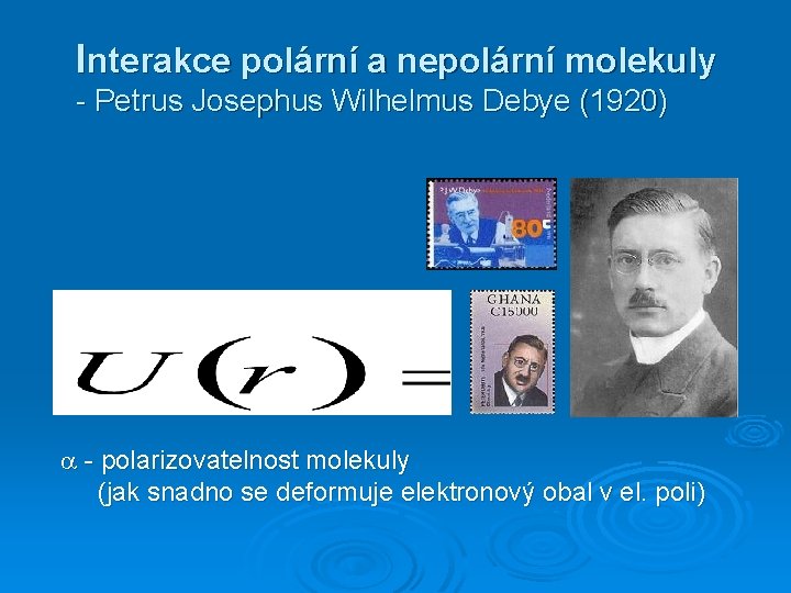 Interakce polární a nepolární molekuly - Petrus Josephus Wilhelmus Debye (1920) - polarizovatelnost molekuly