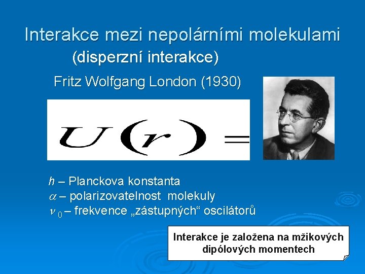 Interakce mezi nepolárními molekulami (disperzní interakce) Fritz Wolfgang London (1930) h – Planckova konstanta