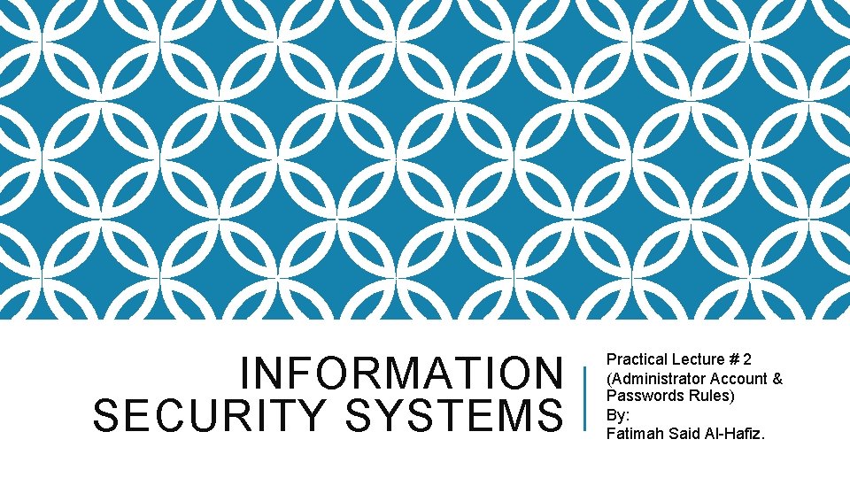 INFORMATION SECURITY SYSTEMS Practical Lecture # 2 (Administrator Account & Passwords Rules) By: Fatimah