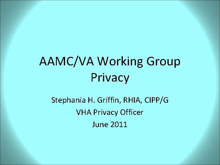 AAMC/VA Working Group Privacy Stephania H. Griffin, RHIA, CIPP/G VHA Privacy Officer June 2011