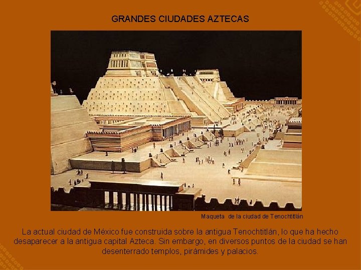 GRANDES CIUDADES AZTECAS Maqueta de la ciudad de Tenochtitlán La actual ciudad de México