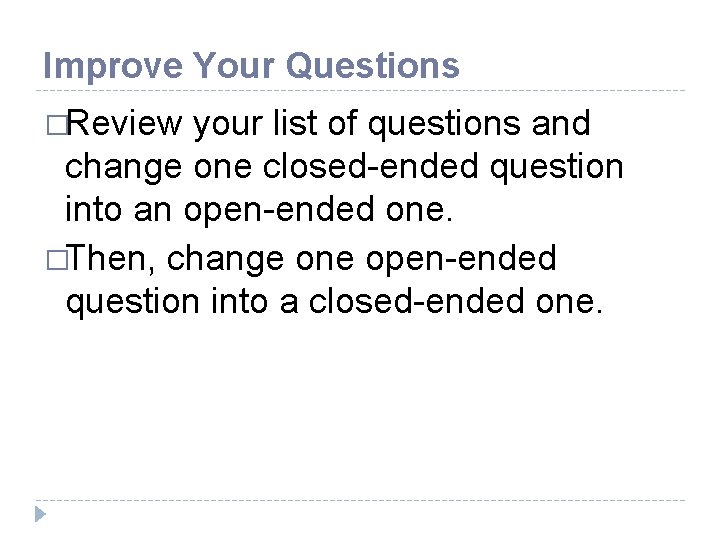 Improve Your Questions �Review your list of questions and change one closed-ended question into