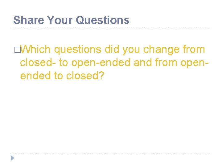 Share Your Questions �Which questions did you change from closed- to open-ended and from