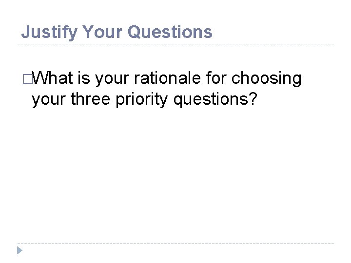 Justify Your Questions �What is your rationale for choosing your three priority questions? 