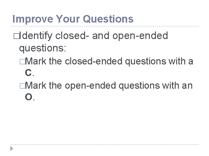 Improve Your Questions �Identify closed- and open-ended questions: �Mark the closed-ended questions with a