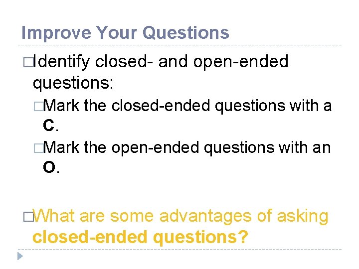 Improve Your Questions �Identify closed- and open-ended questions: �Mark the closed-ended questions with a